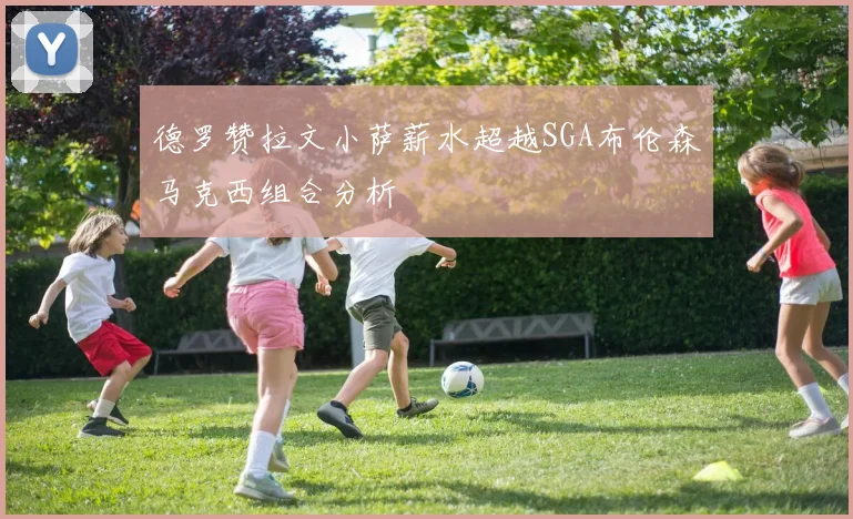 德罗赞拉文小萨薪水超越SGA布伦森马克西组合分析