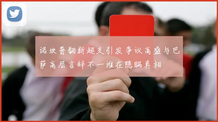 诺坎普翻新超支引发争议高盛与巴萨高层言辞不一谁在隐瞒真相