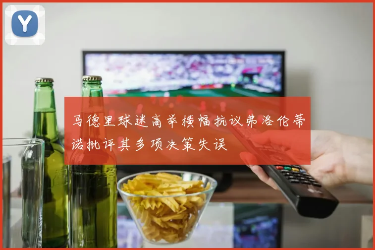 马德里球迷高举横幅抗议弗洛伦蒂诺批评其多项决策失误