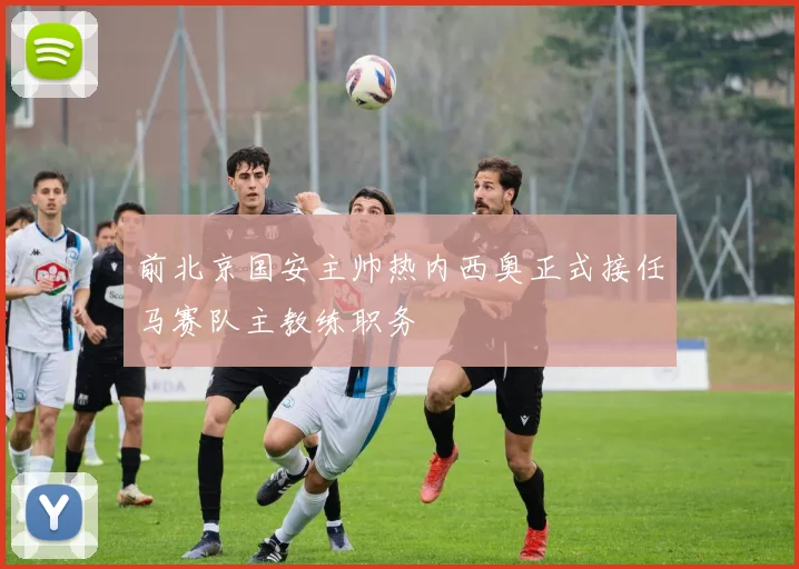 前北京国安主帅热内西奥正式接任马赛队主教练职务