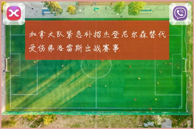 加拿大队紧急补招杰登尼尔森替代受伤弗洛雷斯出战赛事