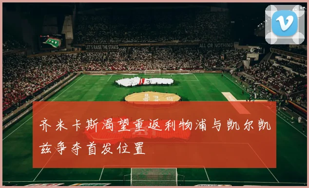 齐米卡斯渴望重返利物浦与凯尔凯兹争夺首发位置