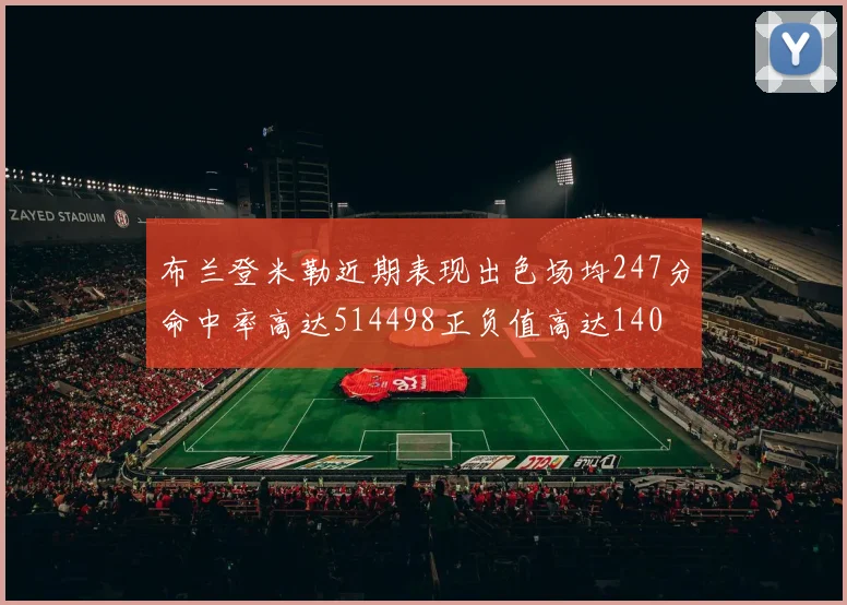 布兰登米勒近期表现出色场均247分命中率高达514498正负值高达140