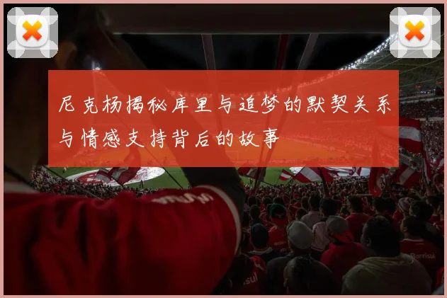 尼克杨揭秘库里与追梦的默契关系与情感支持背后的故事