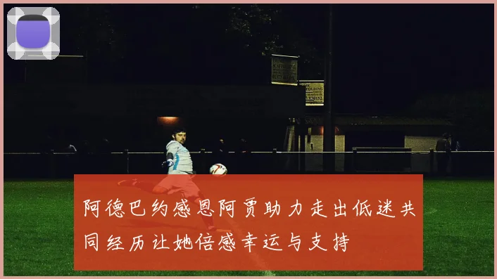 阿德巴约感恩阿贾助力走出低迷共同经历让她倍感幸运与支持