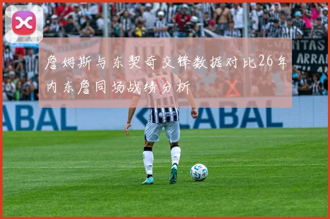 詹姆斯与东契奇交锋数据对比26年内东詹同场战绩分析